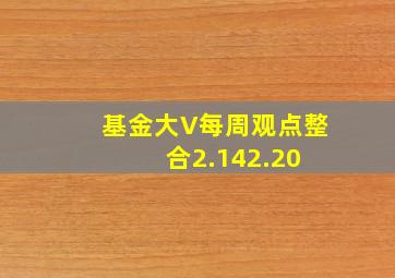 基金大V每周观点整合(2.142.20) 