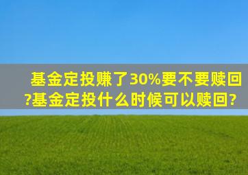 基金定投赚了30%要不要赎回?基金定投什么时候可以赎回?