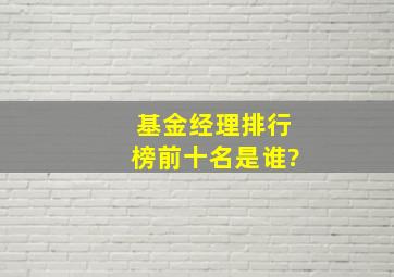 基金经理排行榜前十名是谁?