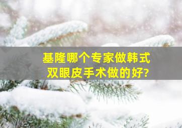 基隆哪个专家做韩式双眼皮手术做的好?