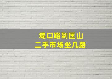 堤口路到匡山二手市场坐几路