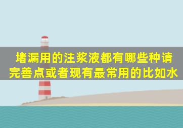 堵漏用的注浆液都有哪些种(请完善点。或者现有最常用的。比如水