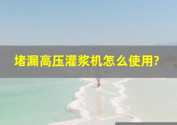 堵漏高压灌浆机怎么使用?