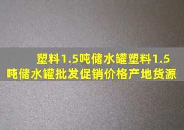 塑料1.5吨储水罐塑料1.5吨储水罐批发、促销价格、产地货源 