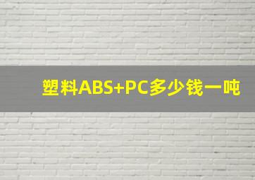 塑料ABS+PC多少钱一吨
