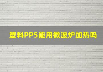 塑料PP5能用微波炉加热吗