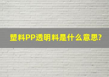 塑料PP透明料是什么意思?