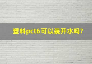 塑料pct6可以装开水吗?