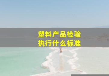 塑料产品检验执行什么标准