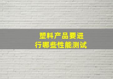 塑料产品要进行哪些性能测试