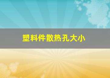 塑料件散热孔大小