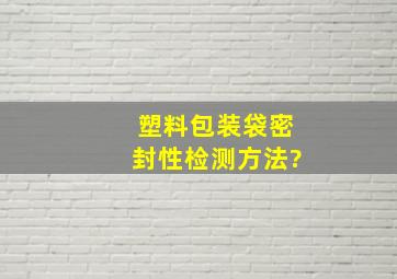 塑料包装袋密封性检测方法?