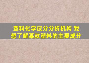 塑料化学成分分析机构 我想了解某款塑料的主要成分