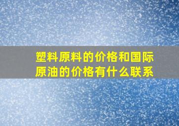 塑料原料的价格和国际原油的价格有什么联系