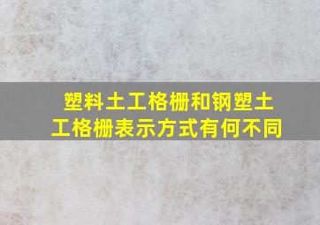 塑料土工格栅和钢塑土工格栅表示方式有何不同