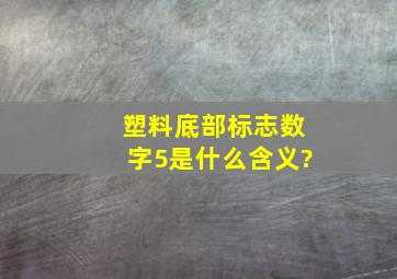 塑料底部标志数字5是什么含义?