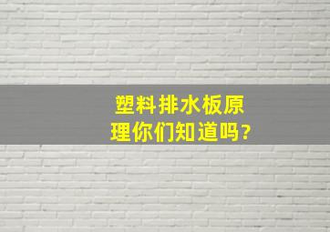 塑料排水板原理,你们知道吗?