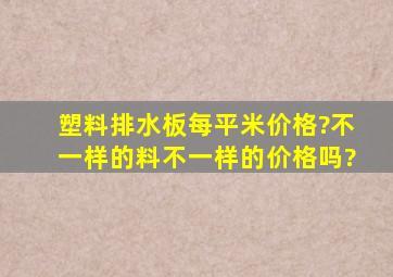 塑料排水板每平米价格?不一样的料,不一样的价格吗?