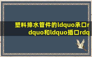 塑料排水管件的“承口”和“插口”有什么区别呢?怎么安装呢?