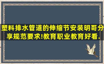 塑料排水管道的伸缩节安装,明哥分享规范要求!,教育,职业教育,好看...