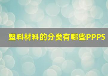 塑料材料的分类有哪些PPPS