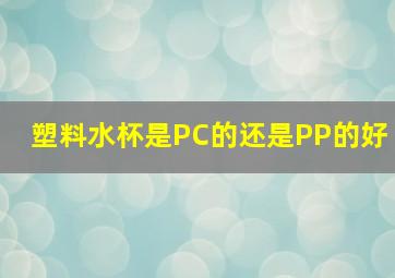 塑料水杯是PC的还是PP的好