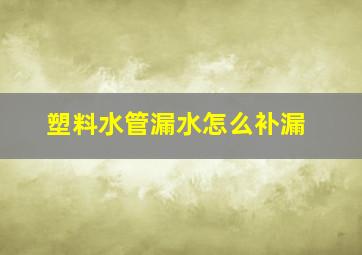 塑料水管漏水怎么补漏