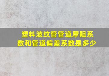 塑料波纹管管道摩阻系数和管道偏差系数是多少