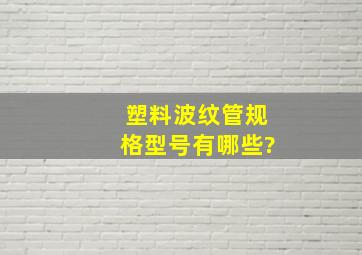 塑料波纹管规格型号有哪些?