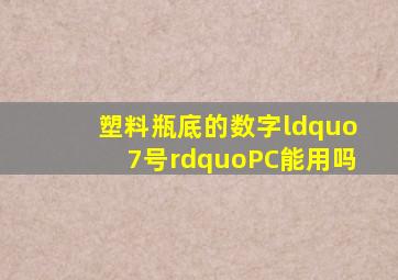 塑料瓶底的数字“7号”PC能用吗