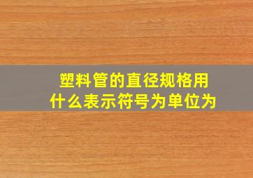 塑料管的直径规格用什么表示,符号为,单位为