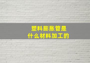 塑料膨胀管是什么材料加工的