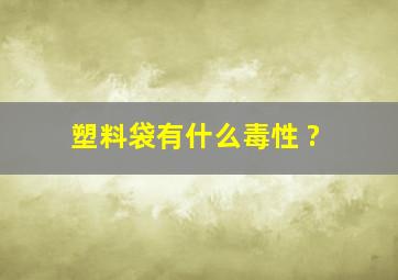 塑料袋有什么毒性 ?