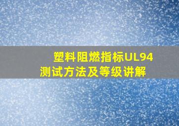 塑料阻燃指标UL94测试方法及等级讲解 