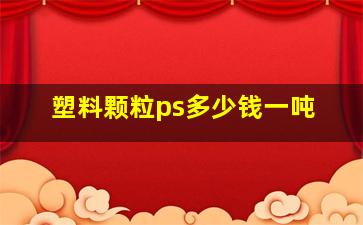 塑料颗粒ps多少钱一吨