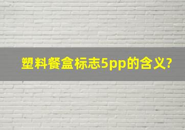 塑料餐盒标志5pp的含义?