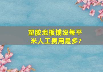 塑胶地板铺没每平米人工费用是多?