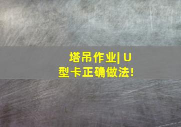 塔吊作业| U型卡正确做法! 