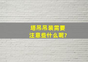 塔吊吊装需要注意些什么呢?