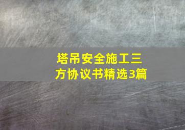 塔吊安全施工三方协议书(精选3篇)