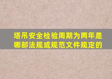 塔吊安全检验周期为两年,是哪部法规或规范文件规定的