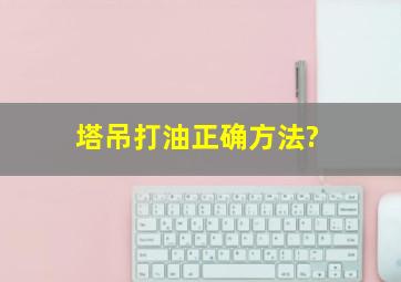 塔吊打油正确方法?