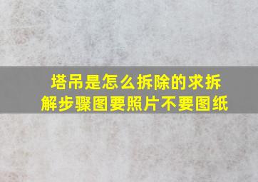 塔吊是怎么拆除的,求拆解步骤图,要照片,不要图纸