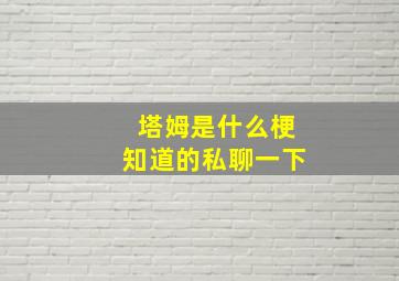 塔姆是什么梗知道的私聊一下(