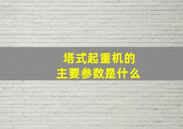 塔式起重机的主要参数是什么