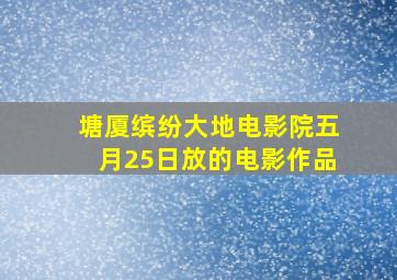 塘厦缤纷大地电影院五月25日放的电影作品