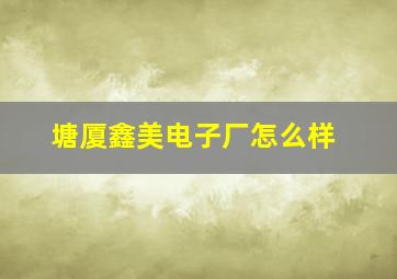 塘厦鑫美电子厂怎么样