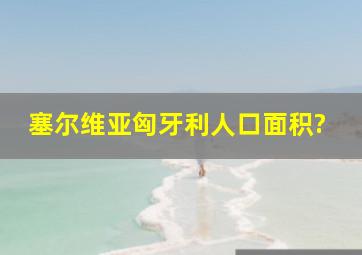 塞尔维亚匈牙利人口面积?