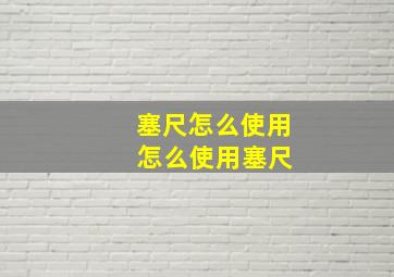 塞尺怎么使用 怎么使用塞尺