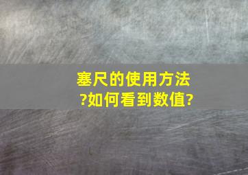 塞尺的使用方法?如何看到数值?